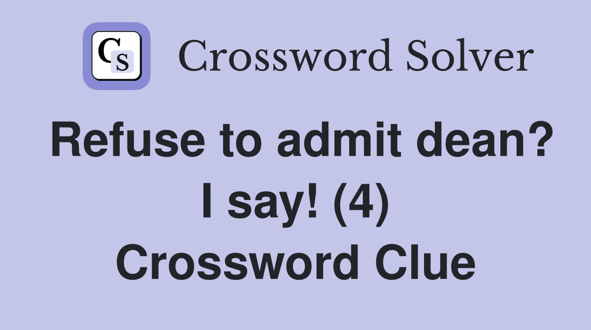 Refuse to admit dean? I say! (4) Crossword Clue Answers Crossword